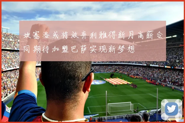坎塞洛或将放弃利雅得新月高薪合同期待加盟巴萨实现新梦想