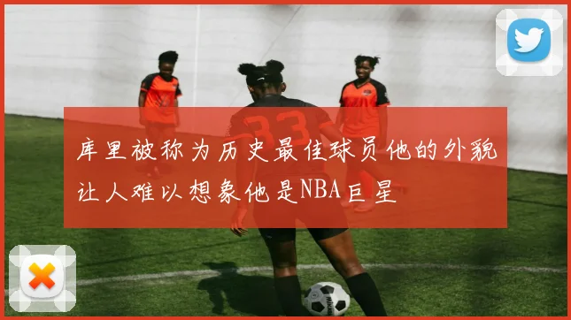 库里被称为历史最佳球员他的外貌让人难以想象他是NBA巨星