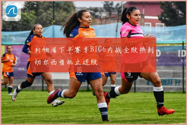 利物浦下半赛季BIG6内战全败热刺切尔西借机止连败