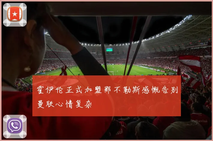 霍伊伦正式加盟那不勒斯感慨告别曼联心情复杂