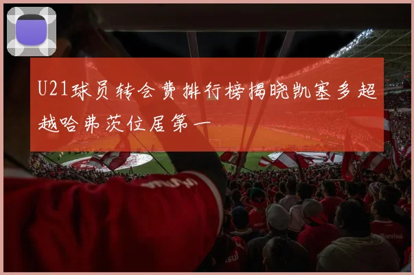 U21球员转会费排行榜揭晓凯塞多超越哈弗茨位居第一